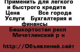 Применить для легкого и быстрого кредита › Цена ­ 123 - Все города Услуги » Бухгалтерия и финансы   . Башкортостан респ.,Мечетлинский р-н